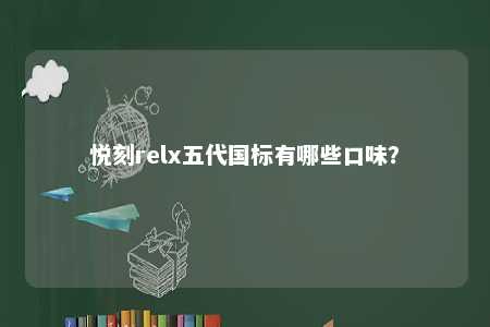 悦刻relx五代国标有哪些口味？ 